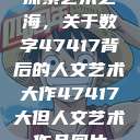 探索艺术之海，关于数字47417背后的人文艺术大作47417大但人文艺术作品图片  第1张
