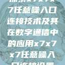 探索x7x7x7任意噪入口连接技术及其在数字通信中的应用x7x7x7任意噪入口连接设置  第1张