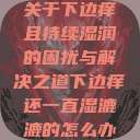 关于下边痒且持续湿润的困扰与解决之道下边痒还一直湿漉漉的怎么办 第1张 关于下边痒且持续湿润的困扰与解决之道下边痒还一直湿漉漉的怎么办 第1张