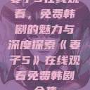 妻子5在线观看，免费韩剧的魅力与深度探索《妻子5》在线观看免费韩剧全集  第1张