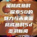 蜜桃成熟时，探索5D的魅力与未来蜜桃成熟时5d澎湃新闻  第1张
