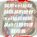 探索xzl仙踪林精品的世界xzl仙踪林精品幼儿园的课程设置  第1张