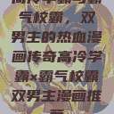 高冷学霸与霸气校霸，双男主的热血漫画传奇高冷学霸×霸气校霸双男主漫画推荐  第1张