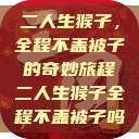 二人生猴子，全程不盖被子的奇妙旅程二人生猴子全程不盖被子吗  第1张