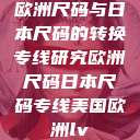 欧洲尺码与日本尺码的转换专线研究欧洲尺码日本尺码专线美国欧洲lv  第1张