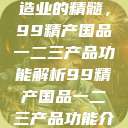探索中国制造业的精髓，99精产国品一二三产品功能解析99精产国品一二三产品功能介绍  第1张