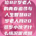 岁月无悔，一位82岁老人的青春追寻与人生智慧82岁老人找20多岁小伙子什么情况呢视频讲解  第1张
