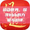 搡动世界，探寻bbb的力量与韵律  第1张