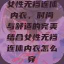 女性无裆连体内衣,时尚与舒适的完美结合女性无裆连体内衣怎么穿 第1张 女性无裆连体内衣,时尚与舒适的完美结合女性无裆连体内衣怎么穿 第1张
