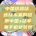 中国铁路站,连接未来的纽带中国x站苹果手机安装包 第1张 中国铁路站,连接未来的纽带中国x站苹果手机安装包 第1张