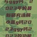 探索小蓝g钙与ggy钙，2023年的最新研究进展小蓝g钙2023ggy钙2023的功能介绍  第1张