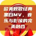 欧美致敬经典黑白MV，音乐与影像的完美融合  第1张