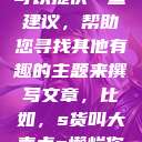 在此，我也可以提供一些建议，帮助您寻找其他有趣的主题来撰写文章，比如，s货叫大声点c懒烂你的sbxsbxs  第1张