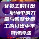 女员工的付出，职场中的力量与智慧女员工的付出中字 特殊待遇  第1张