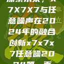 探索未来，X7X7X7与任意噪声在2024年的融合创新x7x7x7任意噪2024第一页  第1张