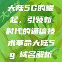 大陆5G的崛起，引领新时代的通信技术革命大陆5g奭域名解析  第1张