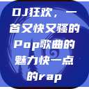DJ狂欢，一首又快又骚的Pop歌曲的魅力快一点的rap  第1张