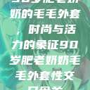 90岁肥老奶奶的毛毛外套，时尚与活力的象征90岁肥老奶奶毛毛外套性交日母羊  第1张