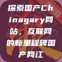 探索国产Chinagary网站，互联网的新里程碑国产网江  第1张