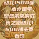 幼儿1500部，点亮童年，塑造未来的成长之路幼儿1500部主要看啥  第1张