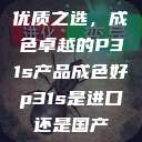 优质之选，成色卓越的P31s产品成色好p31s是进口还是国产  第1张