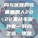 秋水伊人2022新款黑色毛呢外套，时尚与优雅的完美融合
秋水伊人2022黑色毛呢外套—时尚之选，优雅之典范yeezy350v2亚洲配色  第1张
