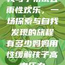 我与子初试云雨性欢乐，一场探索与自我发现的旅程有多少妈妈用性缓解孩子高考压力  第1张