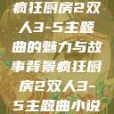 疯狂厨房2双人3-5主题曲的魅力与故事背景疯狂厨房2双人3-5主题曲小说  第1张