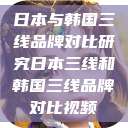 日本与韩国三线品牌对比研究日本三线和韩国三线品牌对比视频  第1张