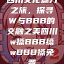 四川文化魅力之旅，探寻W与BBB的交融之美四川w搡BBB搡wBBB搡免费  第1张