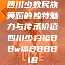 四川少数民族舞蹈的独特魅力与传承价值四川少扫搡BBw搡BBBB18 第1张 四川少数民族舞蹈的独特魅力与传承价值四川少扫搡BBw搡BBBB18 第1张