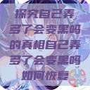 探究自己弄多了会变黑吗的真相自己弄多了会变黑吗如何恢复  第1张
