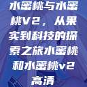 水蜜桃与水蜜桃V2，从果实到科技的探索之旅水蜜桃和水蜜桃v2高清  第1张