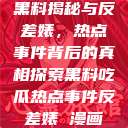 黑料揭秘与反差婊，热点事件背后的真相探索黑料吃瓜热点事件反差婊 漫画  第1张