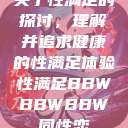 关于性满足的探讨，理解并追求健康的性满足体验性满足BBWBBWBBW同性恋  第1张