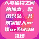 人与猪狗之间的故事，和谐共处，共筑家园人or猪or狗302牧场  第1张
