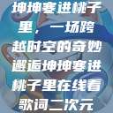 坤坤寒进桃子里，一场跨越时空的奇妙邂逅坤坤寒进桃子里在线看歌词二次元  第1张