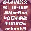 探索日本青春与科技的交融，18-19岁与MacBook在日本的故事1819岁macbook日本笔记本  第1张