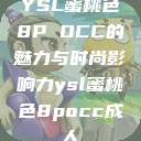 YSL蜜桃色8P OCC的魅力与时尚影响力ysl蜜桃色8pocc成人 第1张 YSL蜜桃色8P OCC的魅力与时尚影响力ysl蜜桃色8pocc成人 第1张