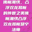 佛帐潮绣，凸浮双龙耳帐的传世之美佛帐潮绣凸浮双龙耳帐慧宁法师  第1张