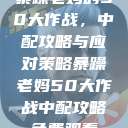 暴躁老妈的50大作战,中配攻略与应对策略暴躁老妈50大作战中配攻略免费观看 第1张 暴躁老妈的50大作战,中配攻略与应对策略暴躁老妈50大作战中配攻略免费观看 第1张