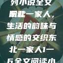 东北一家人系列小说全文阅读
东北一家人，生活的韵味与情感的交织东北一家人1一6全文阅读小说(番外)  第1张
