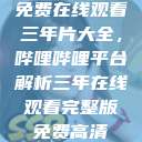 免费在线观看三年片大全，哔哩哔哩平台解析三年在线观看完整版免费高清  第1张