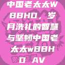 中国老太太WBBHD，岁月洗礼的智慧与坚韧中国老太太wBBHD AV  第1张