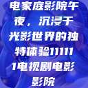 电家庭影院午夜，沉浸于光影世界的独特体验111111电视剧电影影院  第1张