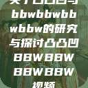 关于凸凸凹与bbwbbwbbwbbw的研究与探讨凸凸凹BBWBBWBBWBBW视频  第1张