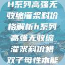 H系列高强无收缩灌浆料价格解析h系列高强无收缩灌浆料价格双子母性本能  第1张