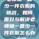 老师错一题少一件衣服的挑战,如何面对与解决老师错一题少一件衣服怎么办 小说 第1张 老师错一题少一件衣服的挑战,如何面对与解决老师错一题少一件衣服怎么办 小说 第1张