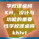 学校课桌椅KH，设计与功能的重要性学校课桌椅kh1v1  第1张