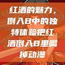 红酒的魅力，倒入B中的独特体验把红酒倒入B里喝掉动漫  第1张